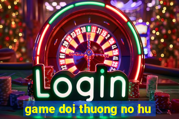 game doi thuong no hu