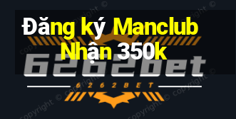 Đăng ký Manclub Nhận 350k