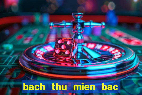 bach thu mien bac hom nay