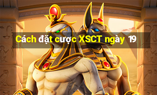 Cách đặt cược XSCT ngày 19