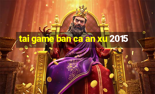 tai game ban ca an xu 2015