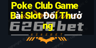 Poke Club Game Bài Slot Đổi Thưởng