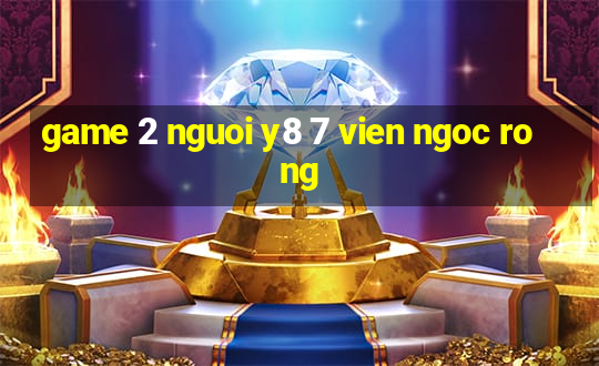 game 2 nguoi y8 7 vien ngoc rong