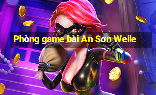 Phòng game bài An Sơn Weile