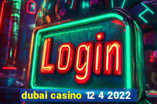 dubai casino 12 4 2022