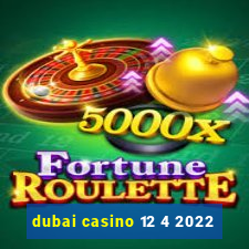 dubai casino 12 4 2022