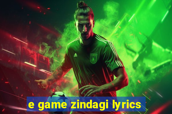 e game zindagi lyrics