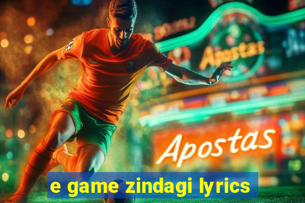 e game zindagi lyrics