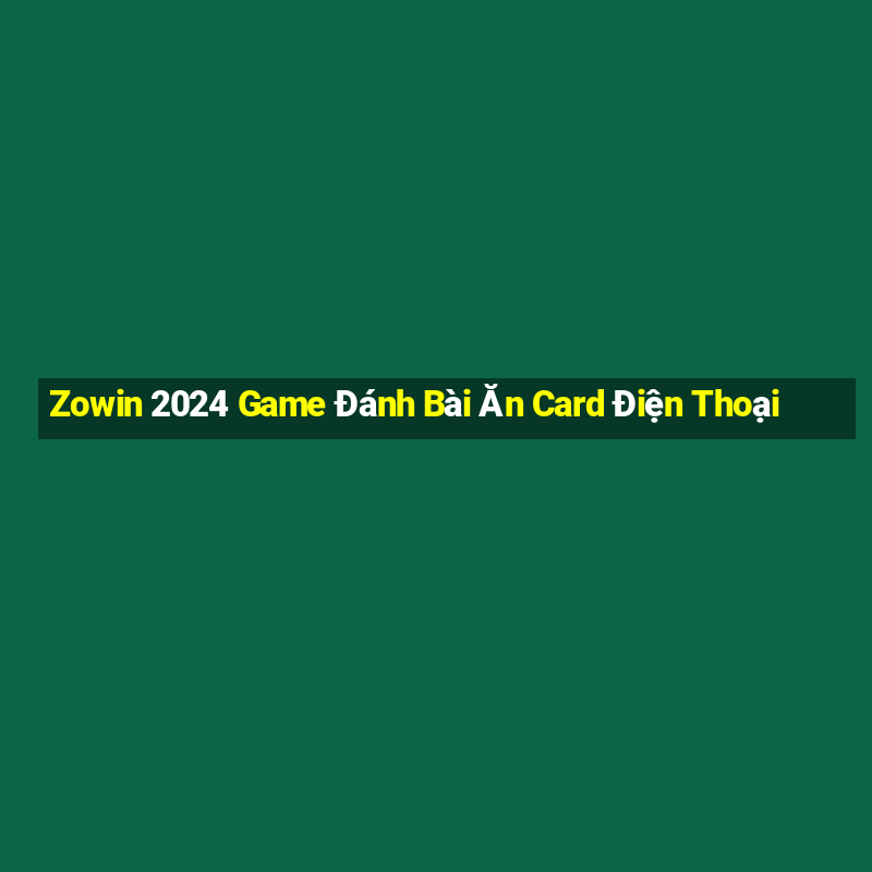 Zowin 2024 Game Đánh Bài Ăn Card Điện Thoại