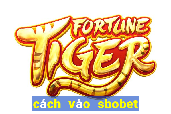 cách vào sbobet không bị chặn