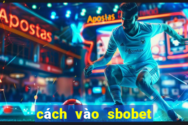 cách vào sbobet không bị chặn