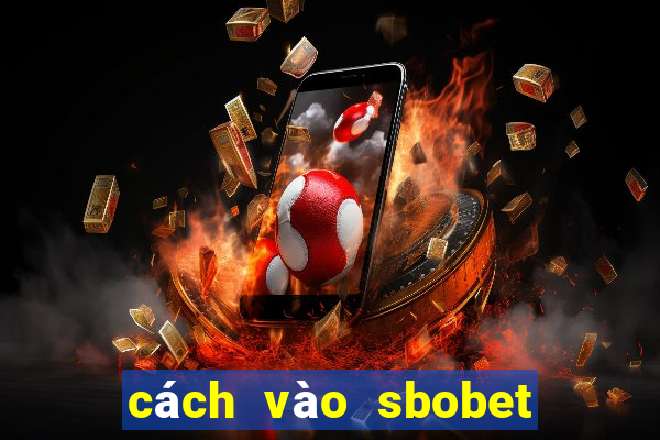 cách vào sbobet không bị chặn