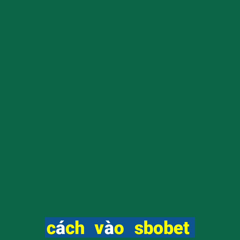 cách vào sbobet không bị chặn