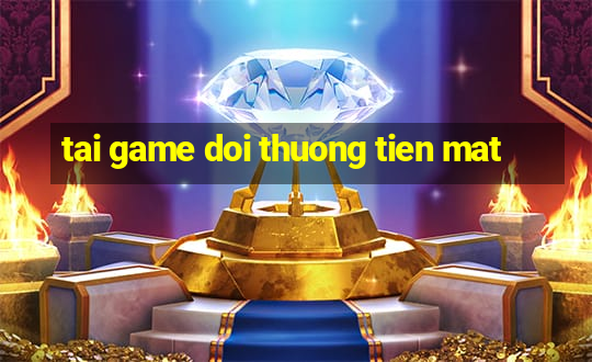 tai game doi thuong tien mat