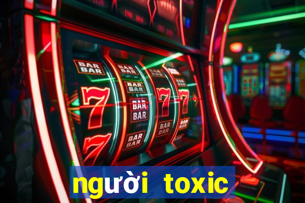 người toxic nghĩa là gì