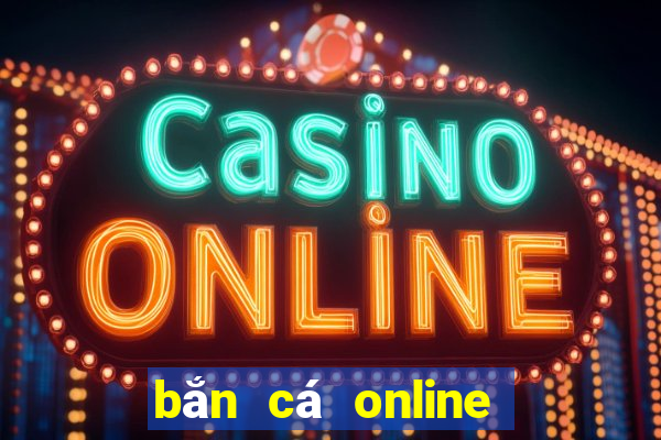 bắn cá online ăn tiền thật