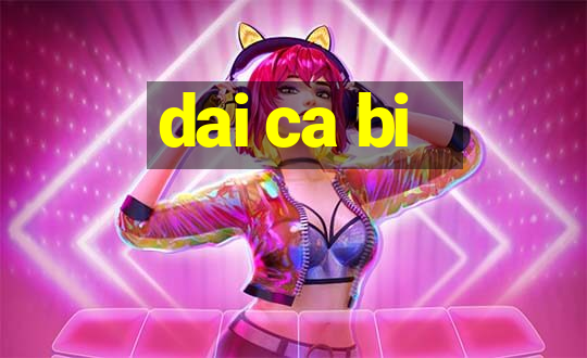 dai ca bi