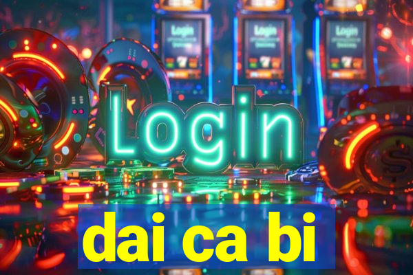 dai ca bi