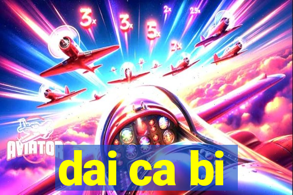 dai ca bi