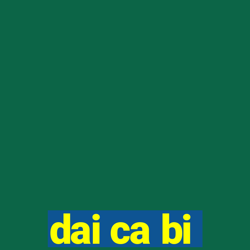 dai ca bi