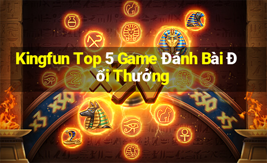 Kingfun Top 5 Game Đánh Bài Đổi Thưởng