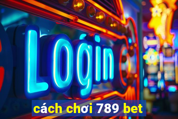 cách chơi 789 bet