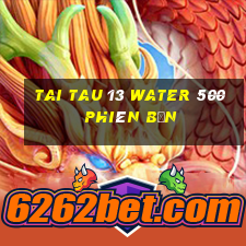 Tai Tau 13 Water 500 Phiên bản