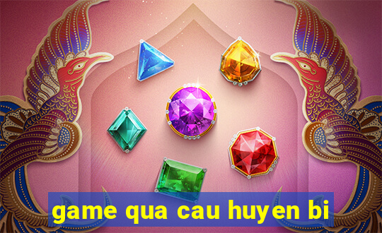 game qua cau huyen bi