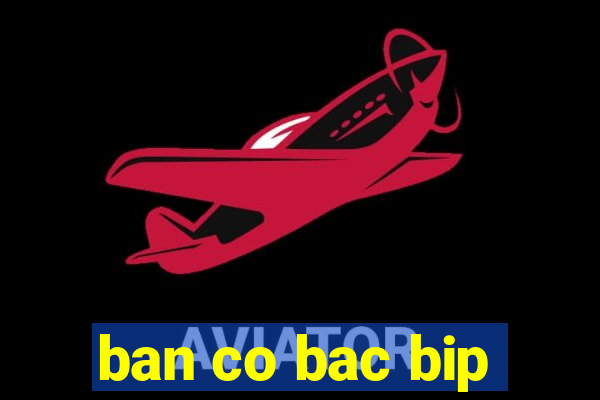 ban co bac bip