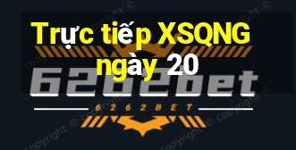 Trực tiếp XSQNG ngày 20