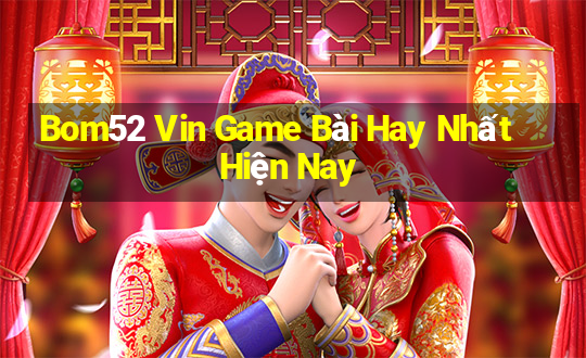 Bom52 Vin Game Bài Hay Nhất Hiện Nay