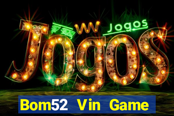 Bom52 Vin Game Bài Hay Nhất Hiện Nay