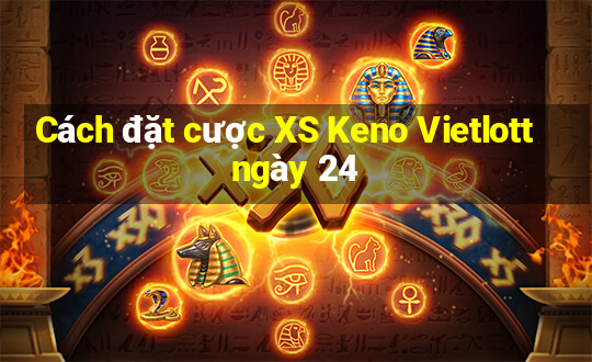 Cách đặt cược XS Keno Vietlott ngày 24