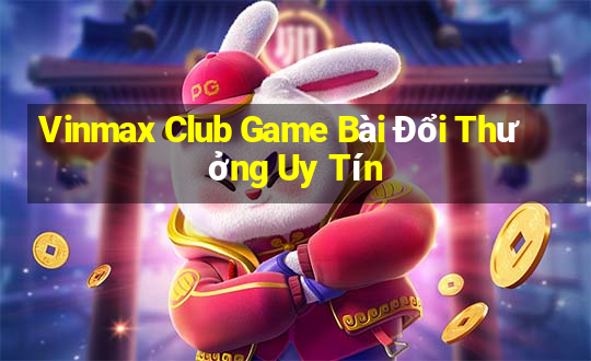 Vinmax Club Game Bài Đổi Thưởng Uy Tín