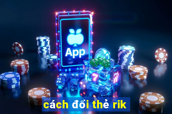 cách đổi thẻ rik