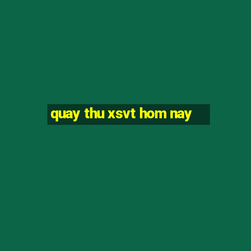 quay thu xsvt hom nay