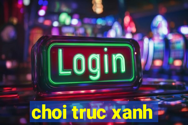 choi truc xanh