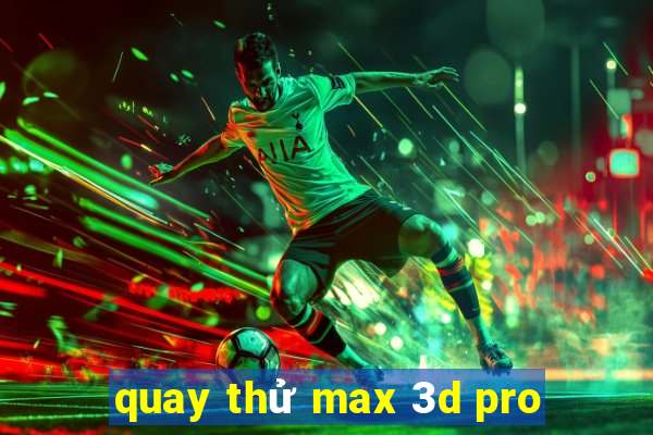 quay thử max 3d pro