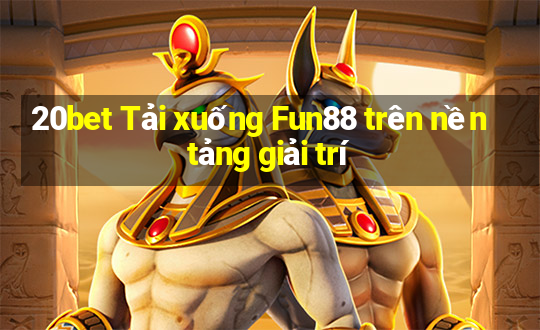 20bet Tải xuống Fun88 trên nền tảng giải trí