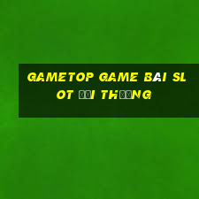 Gametop Game Bài Slot Đổi Thưởng