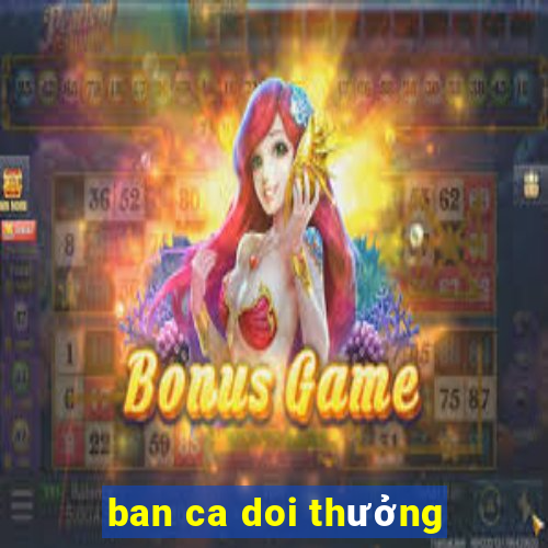 ban ca doi thưởng