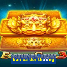 ban ca doi thưởng