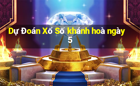 Dự Đoán Xổ Số khánh hoà ngày 5