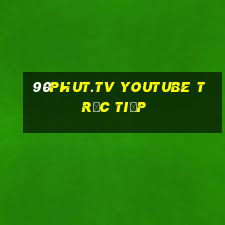 90phut.tv youtube trực tiếp