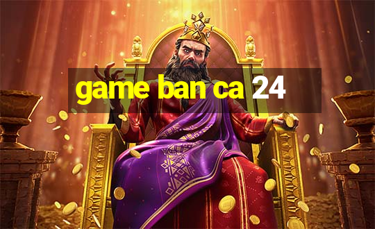 game ban ca 24