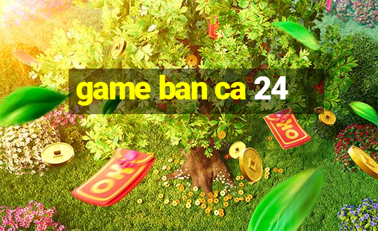 game ban ca 24