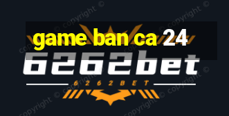 game ban ca 24