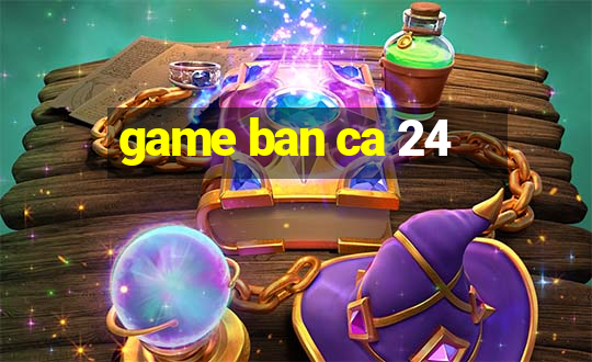 game ban ca 24