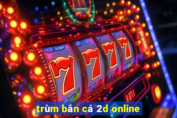 trùm bắn cá 2d online