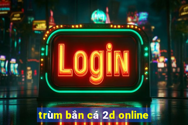 trùm bắn cá 2d online